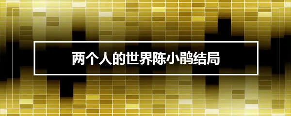 两个人的世界陈小鹃结局