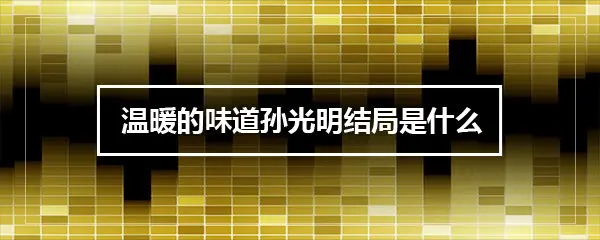 温暖的味道孙光明结局