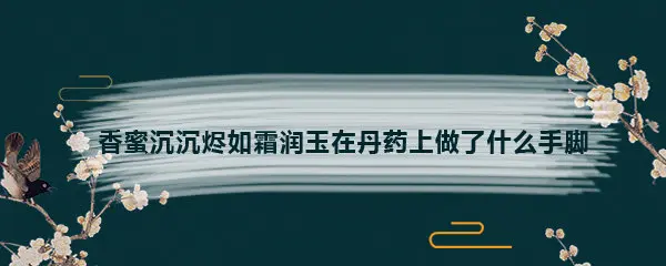 香蜜沉沉烬如霜润玉在丹药上做了什么手脚